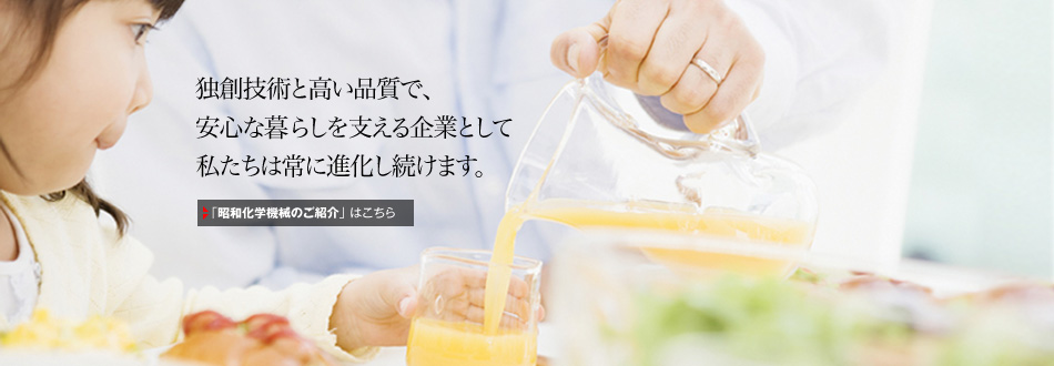 独創技術と高い品質で、安心な暮らしを支える企業として私たちは常に進化し続けます。