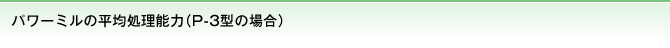 パワーミルの平均処理能力（P-3型の場合）
